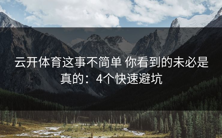 云开体育这事不简单 你看到的未必是真的:4个快速避坑 云开体育这事不简单 你看到的未必是真的:4个快速避坑