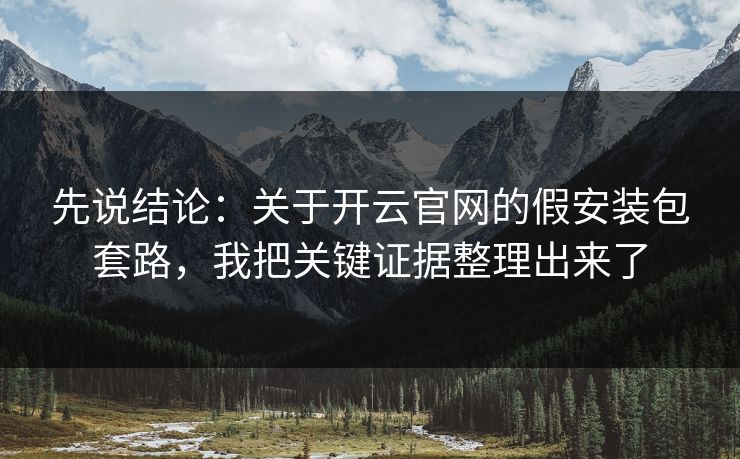先说结论：关于开云官网的假安装包套路，我把关键证据整理出来了