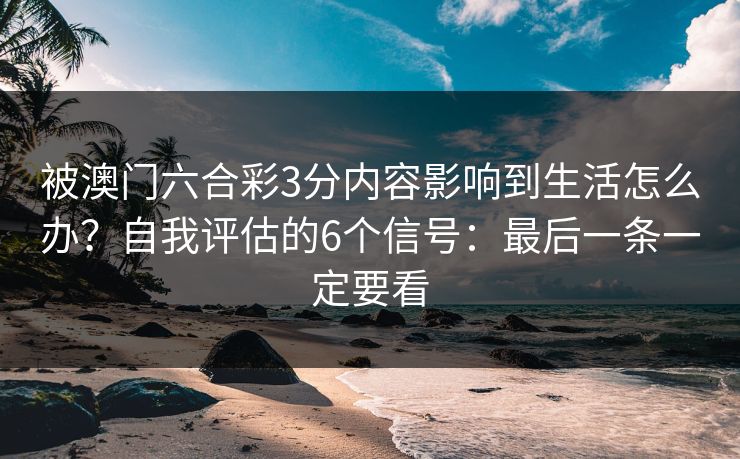 被澳门六合彩3分内容影响到生活怎么办？自我评估的6个信号：最后一条一定要看