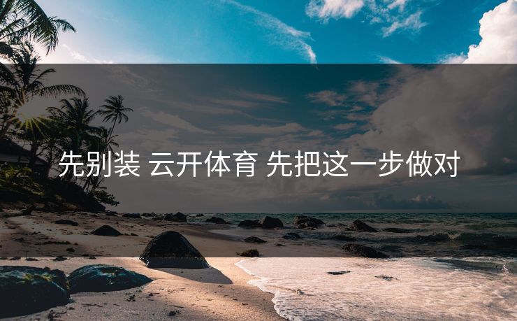 先别装 云开体育 先把这一步做对