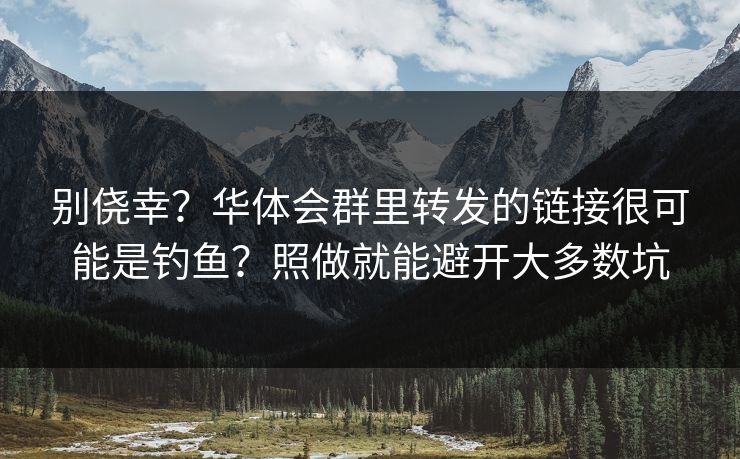 别侥幸？华体会群里转发的链接很可能是钓鱼？照做就能避开大多数坑