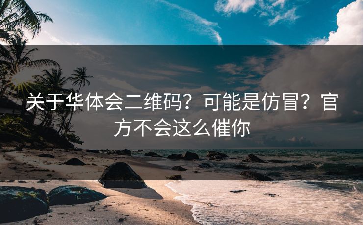 关于华体会二维码？可能是仿冒？官方不会这么催你