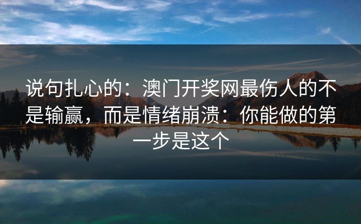 说句扎心的：澳门开奖网最伤人的不是输赢，而是情绪崩溃：你能做的第一步是这个