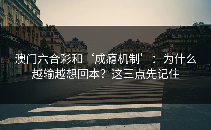 澳门六合彩和‘成瘾机制’：为什么越输越想回本？这三点先记住