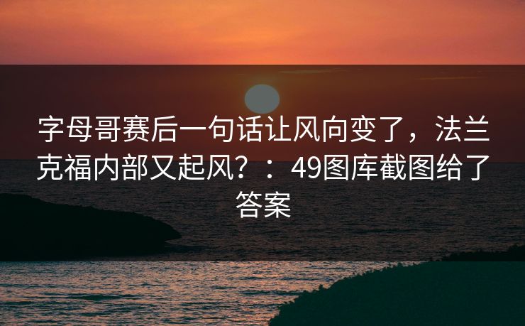 字母哥赛后一句话让风向变了,法兰克福内部又起风?:49图库截图给了答案 字母哥赛后一句话让风向变了,法兰克福内部又起风?:49图库截图给了答案