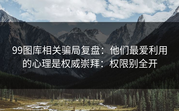 99图库相关骗局复盘：他们最爱利用的心理是权威崇拜：权限别全开