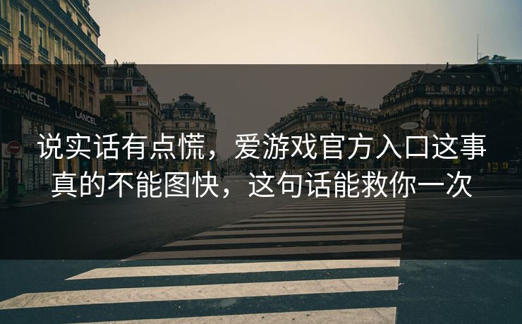 说实话有点慌,爱游戏官方入口这事真的不能图快,这句话能救你一次 说实话有点慌,爱游戏官方入口这事真的不能图快,这句话能救你一次